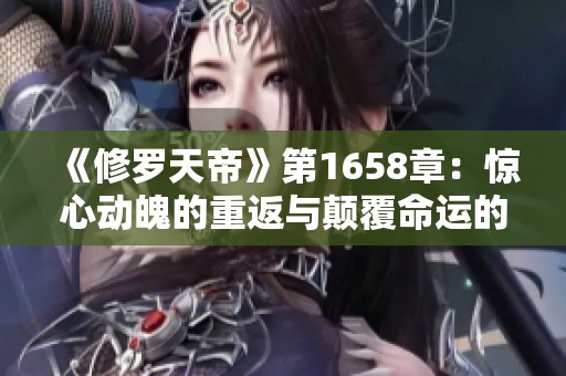 《修罗天帝》第1658章：惊心动魄的重返与颠覆命运的挑战