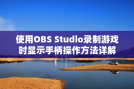 使用OBS Studio录制游戏时显示手柄操作方法详解