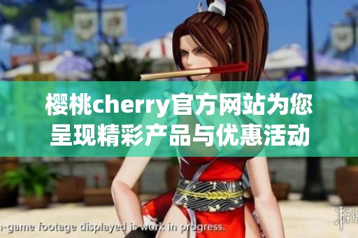 樱桃cherry官方网站为您呈现精彩产品与优惠活动