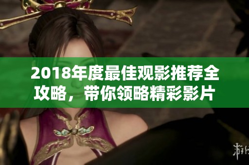 2018年度最佳观影推荐全攻略，带你领略精彩影片