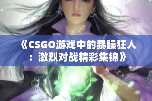 《CSGO游戏中的暴躁狂人：激烈对战精彩集锦》