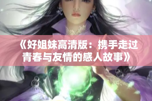 《好姐妹高清版：携手走过青春与友情的感人故事》