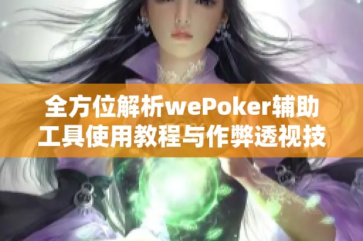 全方位解析wePoker辅助工具使用教程与作弊透视技巧