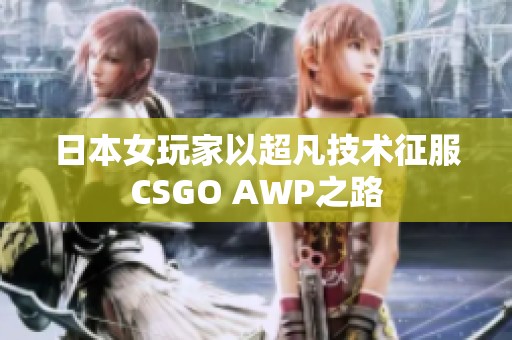 日本女玩家以超凡技术征服CSGO AWP之路