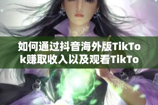 如何通过抖音海外版TikTok赚取收入以及观看TikTok的加速器推荐