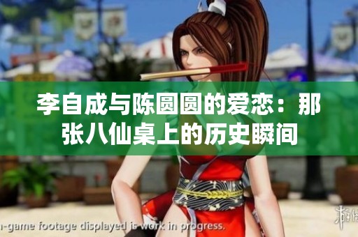 李自成与陈圆圆的爱恋：那张八仙桌上的历史瞬间