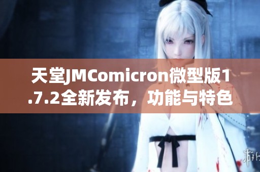 天堂JMComicron微型版1.7.2全新发布，功能与特色全面解析