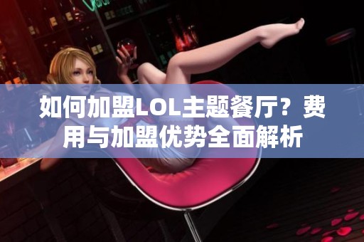 如何加盟LOL主题餐厅？费用与加盟优势全面解析