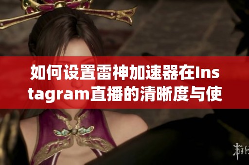 如何设置雷神加速器在Instagram直播的清晰度与使用方法