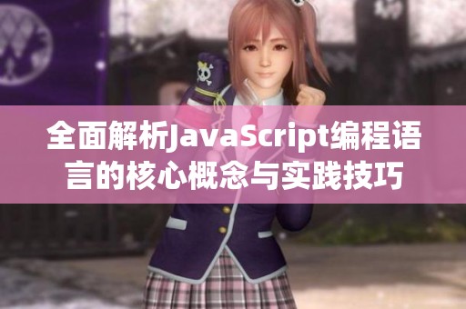 全面解析JavaScript编程语言的核心概念与实践技巧