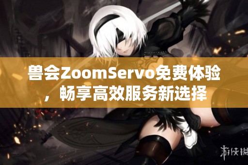 兽会ZoomServo免费体验，畅享高效服务新选择