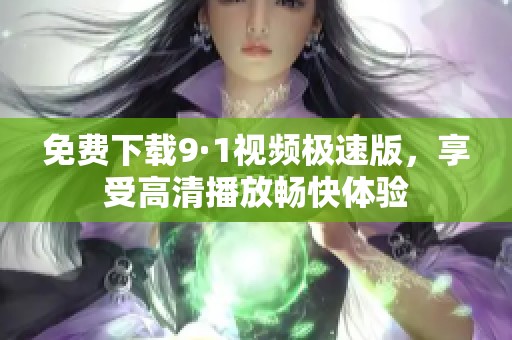 免费下载9·1视频极速版，享受高清播放畅快体验