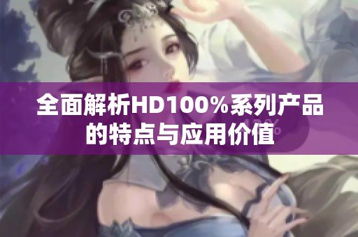 全面解析HD100%系列产品的特点与应用价值