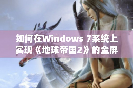 如何在Windows 7系统上实现《地球帝国2》的全屏运行攻略