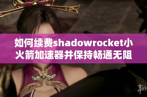 如何续费shadowrocket小火箭加速器并保持畅通无阻