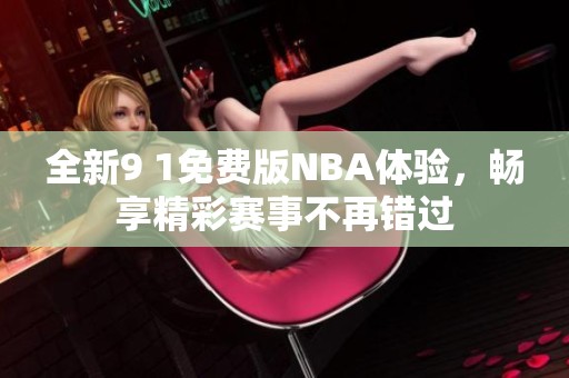 全新9 1免费版NBA体验，畅享精彩赛事不再错过