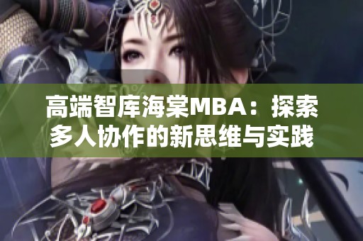 高端智库海棠MBA：探索多人协作的新思维与实践