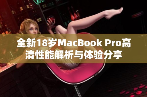 全新18岁MacBook Pro高清性能解析与体验分享