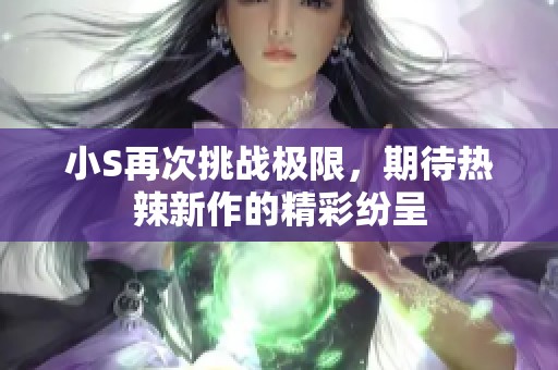 小S再次挑战极限，期待热辣新作的精彩纷呈