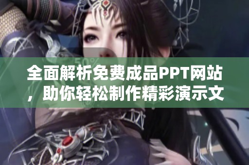 全面解析免费成品PPT网站，助你轻松制作精彩演示文稿