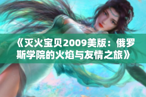 《灭火宝贝2009美版：俄罗斯学院的火焰与友情之旅》