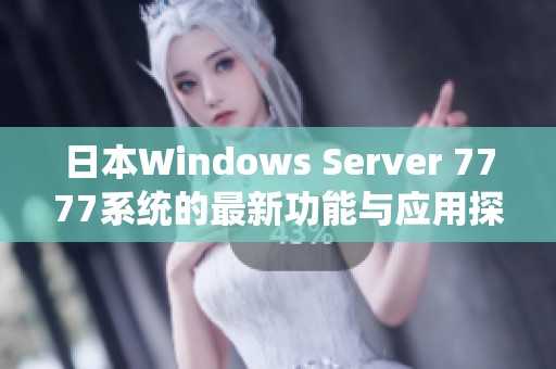 日本Windows Server 7777系统的最新功能与应用探索