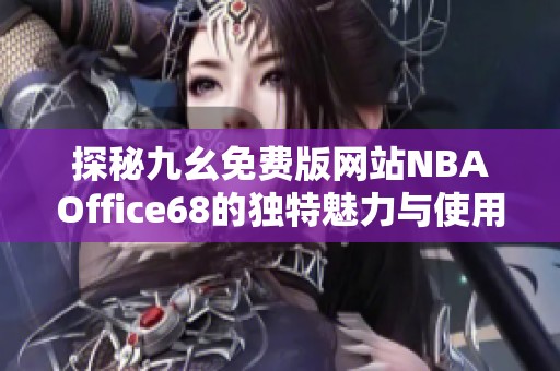 探秘九幺免费版网站NBAOffice68的独特魅力与使用体验