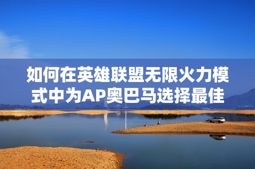 如何在英雄联盟无限火力模式中为AP奥巴马选择最佳出装方案