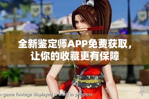 全新鉴定师APP免费获取，让你的收藏更有保障