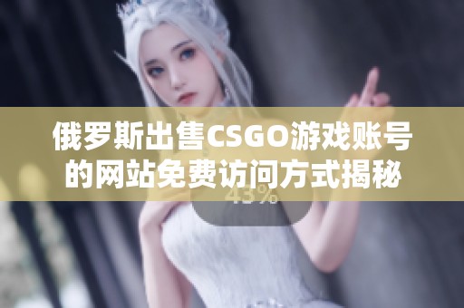 俄罗斯出售CSGO游戏账号的网站免费访问方式揭秘