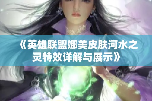 《英雄联盟娜美皮肤河水之灵特效详解与展示》