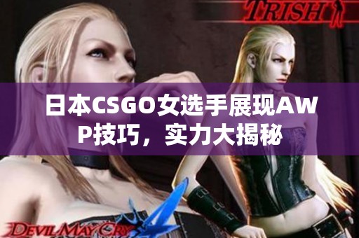 日本CSGO女选手展现AWP技巧，实力大揭秘