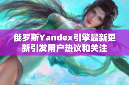 俄罗斯Yandex引擎最新更新引发用户热议和关注