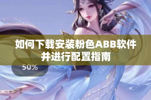 如何下载安装粉色ABB软件并进行配置指南