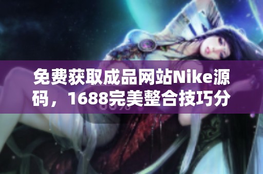 免费获取成品网站Nike源码，1688完美整合技巧分享