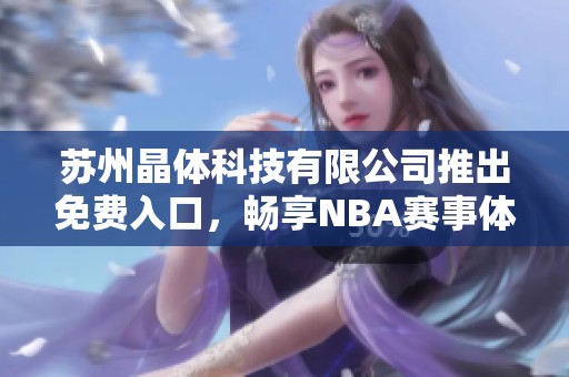 苏州晶体科技有限公司推出免费入口，畅享NBA赛事体验