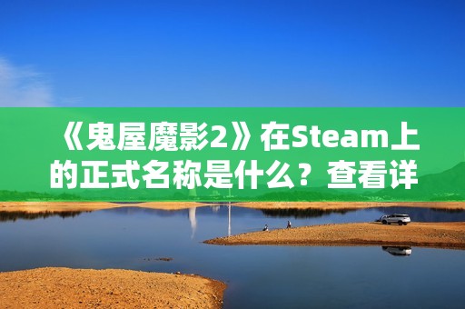 《鬼屋魔影2》在Steam上的正式名称是什么？查看详细信息和分享！