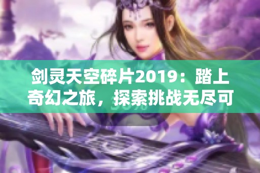 剑灵天空碎片2019：踏上奇幻之旅，探索挑战无尽可能