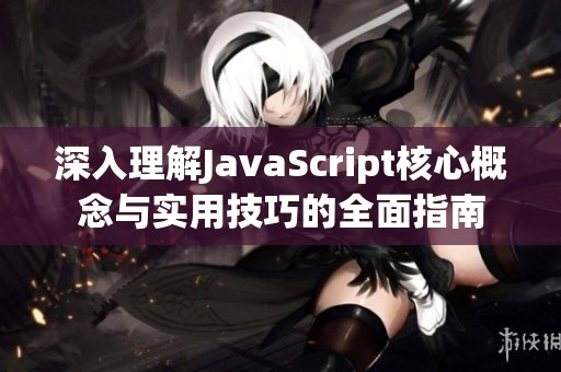 深入理解JavaScript核心概念与实用技巧的全面指南