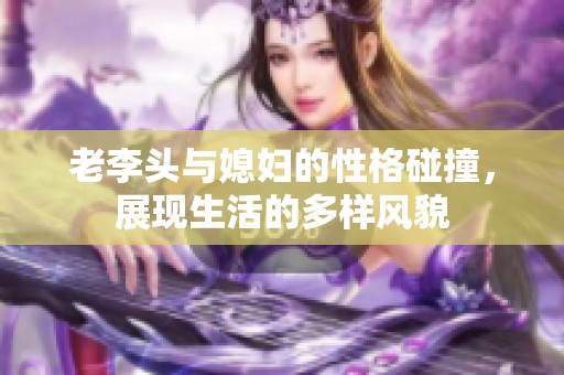 老李头与媳妇的性格碰撞，展现生活的多样风貌