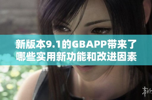 新版本9.1的GBAPP带来了哪些实用新功能和改进因素