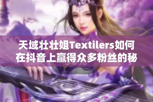 天域壮壮姐Textilers如何在抖音上赢得众多粉丝的秘诀大揭秘