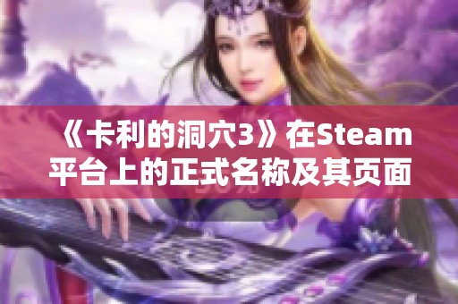 《卡利的洞穴3》在Steam平台上的正式名称及其页面体验分享