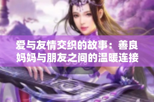 爱与友情交织的故事：善良妈妈与朋友之间的温暖连接