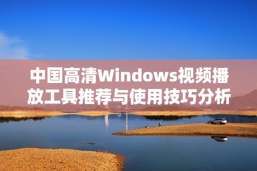 中国高清Windows视频播放工具推荐与使用技巧分析