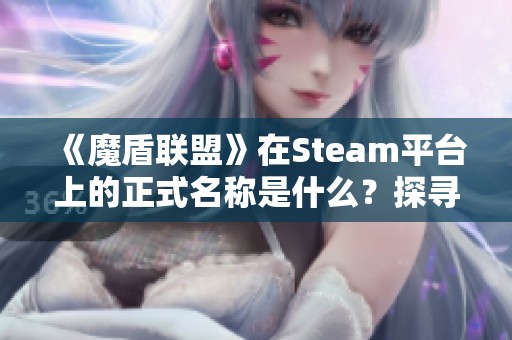 《魔盾联盟》在Steam平台上的正式名称是什么？探寻其页面分享信息