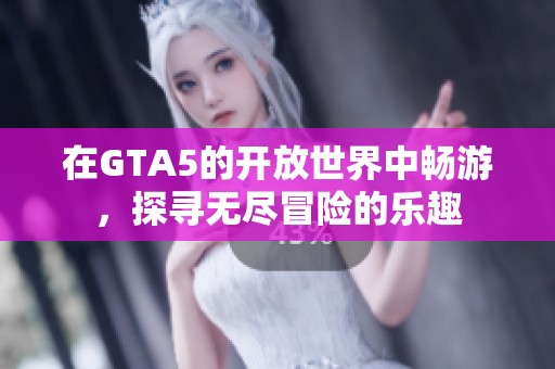 在GTA5的开放世界中畅游，探寻无尽冒险的乐趣