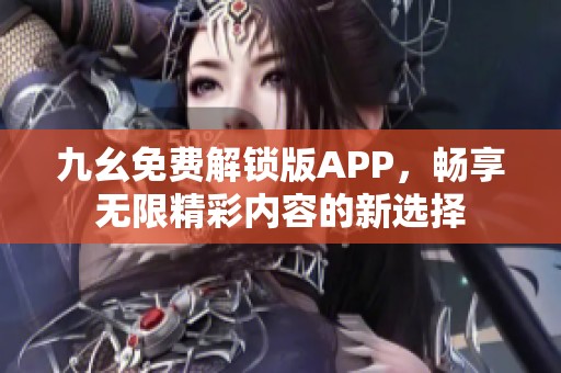 九幺免费解锁版APP，畅享无限精彩内容的新选择