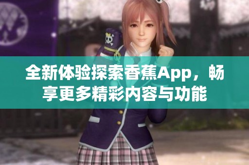 全新体验探索香蕉App，畅享更多精彩内容与功能