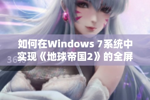 如何在Windows 7系统中实现《地球帝国2》的全屏运行技巧